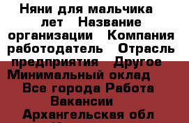 Няни для мальчика 3 лет › Название организации ­ Компания-работодатель › Отрасль предприятия ­ Другое › Минимальный оклад ­ 1 - Все города Работа » Вакансии   . Архангельская обл.,Коряжма г.